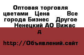 Оптовая торговля цветами › Цена ­ 25 - Все города Бизнес » Другое   . Ненецкий АО,Вижас д.